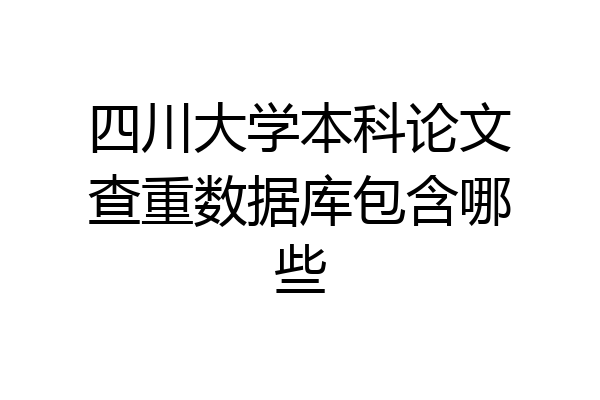 四川大学本科论文查重数据库包含哪些