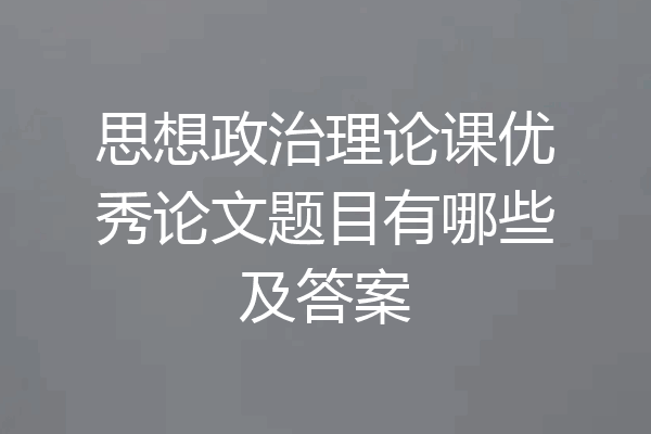 思想政治理论课优秀论文题目有哪些及答案