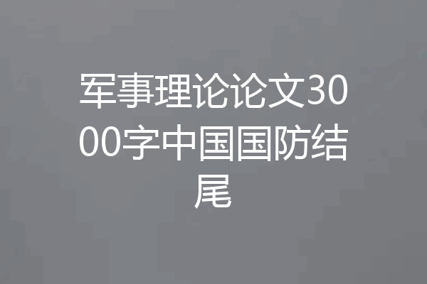 军事理论论文3000字中国国防结尾