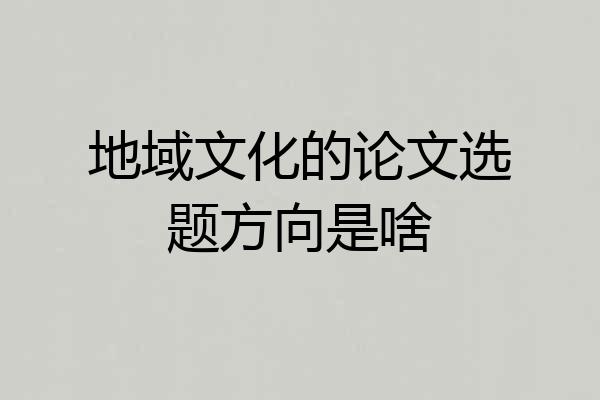地域文化的论文选题方向是啥