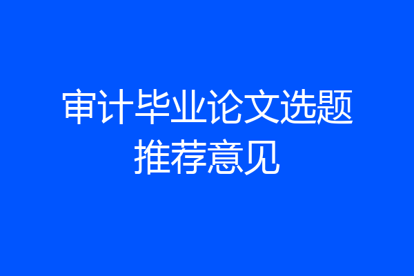 审计毕业论文选题推荐意见