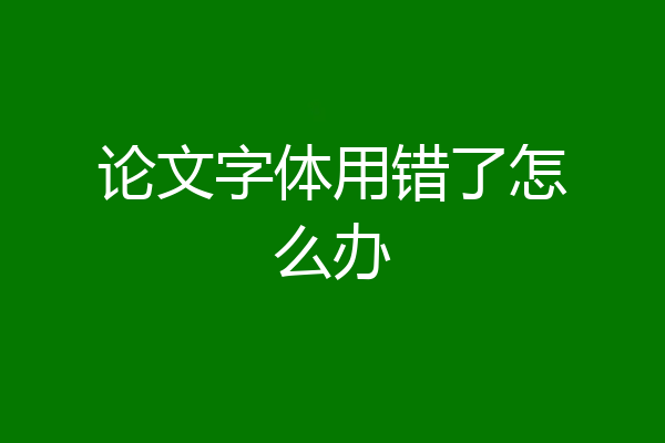 论文字体用错了怎么办