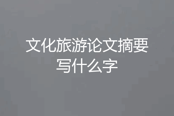文化旅游论文摘要写什么字