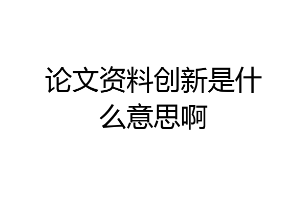 论文资料创新是什么意思啊