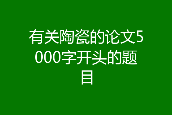 有关陶瓷的论文5000字开头的题目