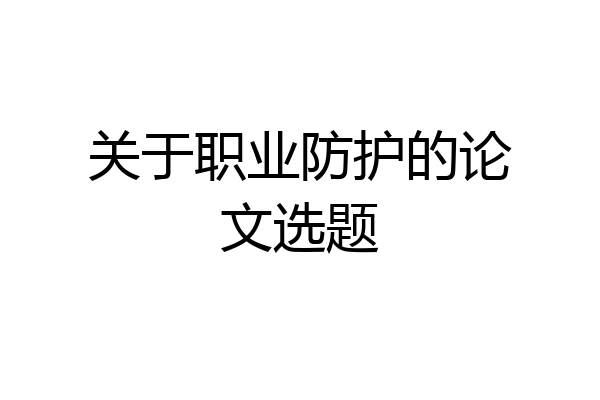 关于职业防护的论文选题