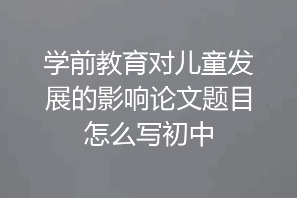 学前教育对儿童发展的影响论文题目怎么写初中