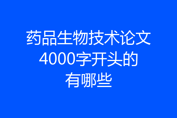 药品生物技术论文4000字开头的有哪些