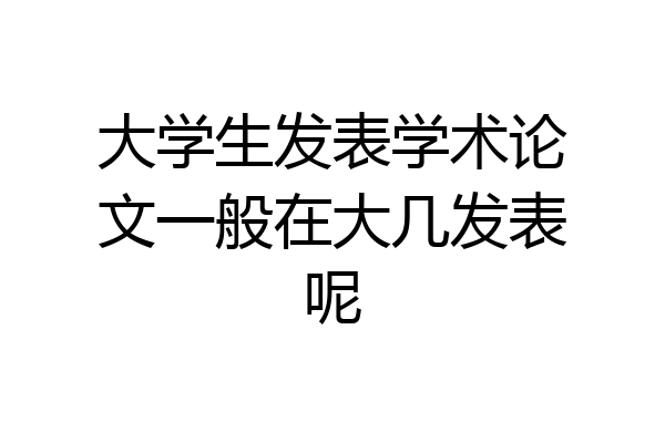 大学生发表学术论文一般在大几发表呢