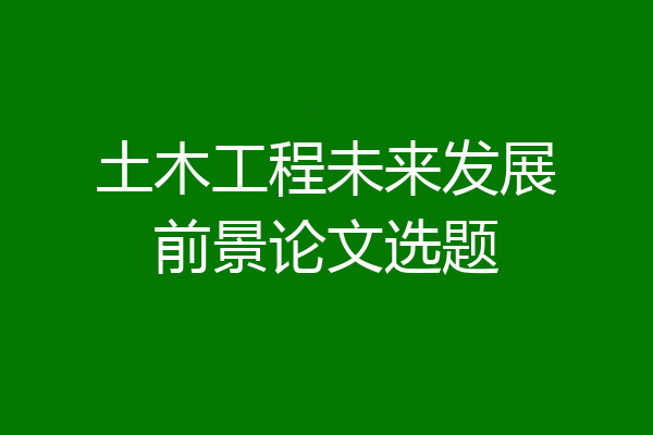 土木工程未来发展前景论文选题