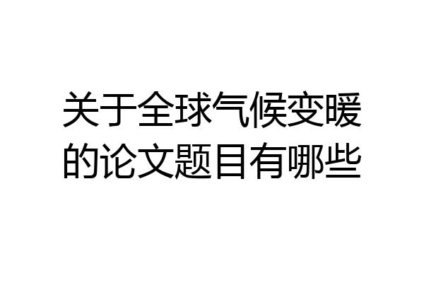 关于全球气候变暖的论文题目有哪些