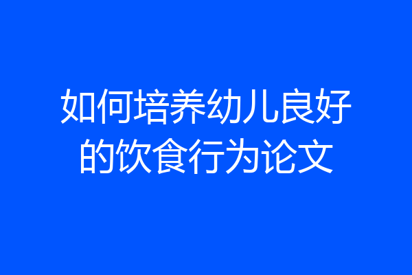 如何培养幼儿良好的饮食行为论文