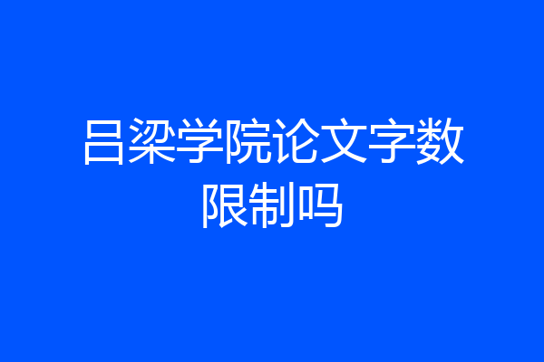 吕梁学院论文字数限制吗