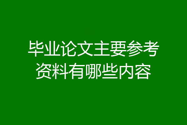 毕业论文主要参考资料有哪些内容