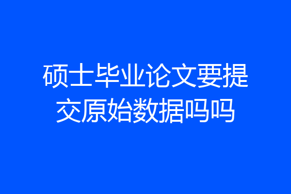 硕士毕业论文要提交原始数据吗吗