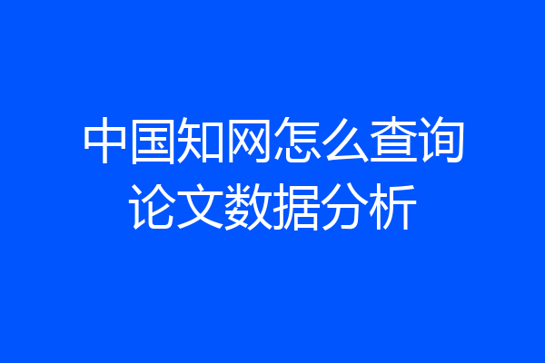 中国知网怎么查询论文数据分析