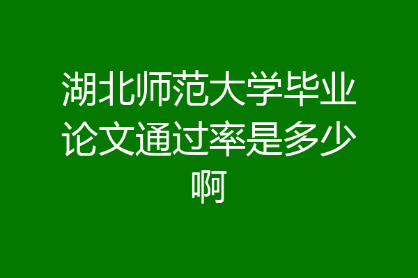 湖北师范大学毕业论文通过率是多少啊