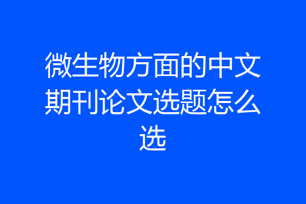 微生物方面的中文期刊论文选题怎么选