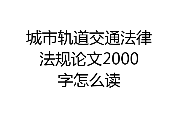 城市轨道交通法律法规论文2000字怎么读