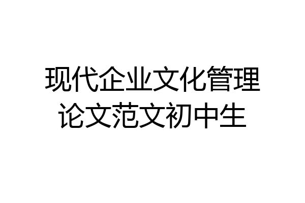 现代企业文化管理论文范文初中生