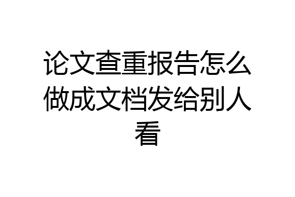 论文查重报告怎么做成文档发给别人看