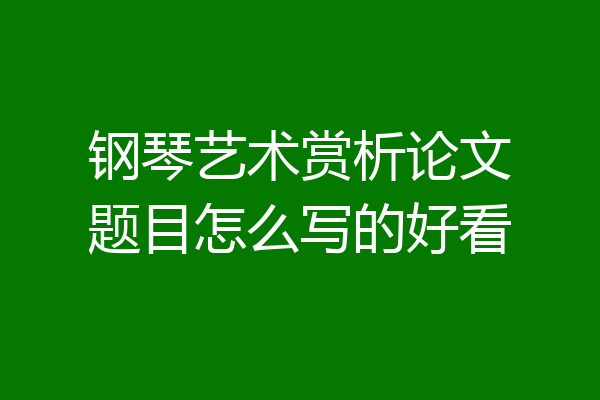 钢琴艺术赏析论文题目怎么写的好看