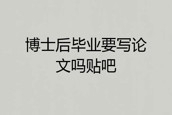 博士后毕业要写论文吗贴吧
