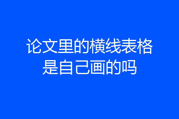 论文里的横线表格是自己画的吗
