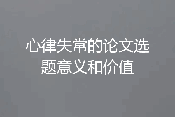 心律失常的论文选题意义和价值