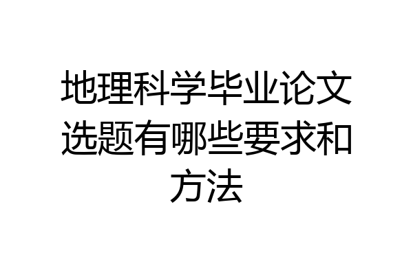 地理科学毕业论文选题有哪些要求和方法