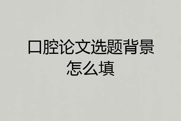 口腔论文选题背景怎么填
