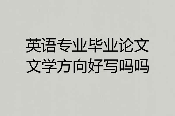 英语专业毕业论文文学方向好写吗吗