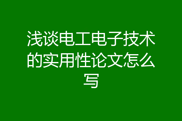 浅谈电工电子技术的实用性论文怎么写
