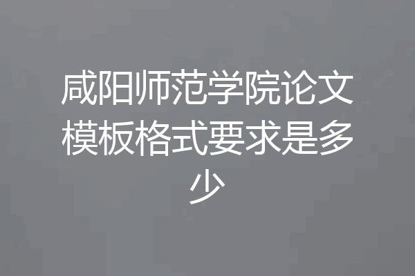 咸阳师范学院论文模板格式要求是多少
