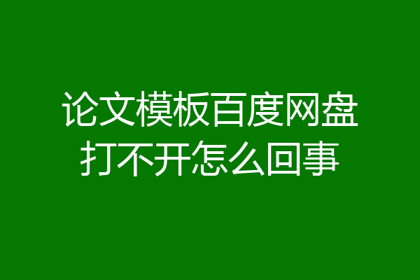 论文模板百度网盘打不开怎么回事