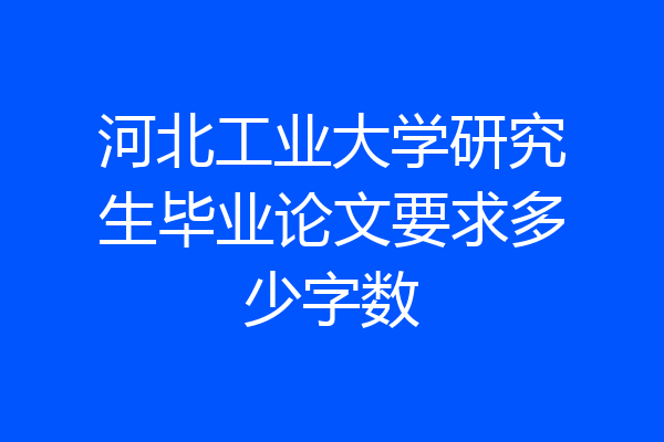 河北工业大学研究生毕业论文要求多少字数
