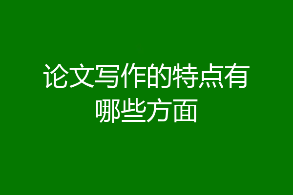 论文写作的特点有哪些方面