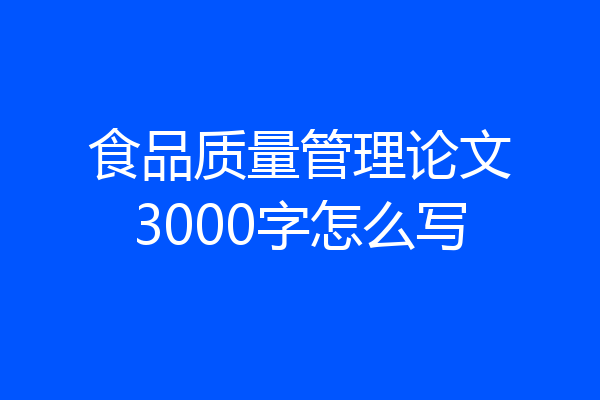 食品质量管理论文3000字怎么写
