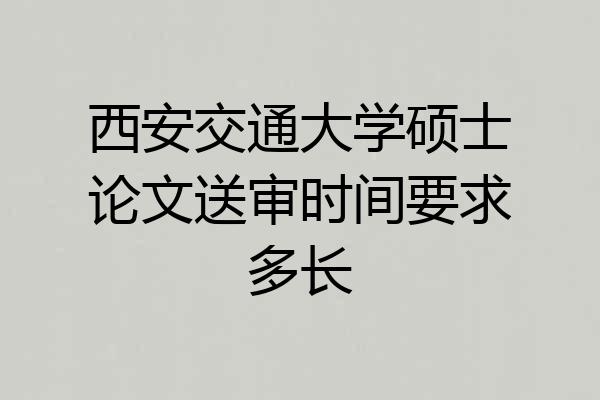 西安交通大学硕士论文送审时间要求多长