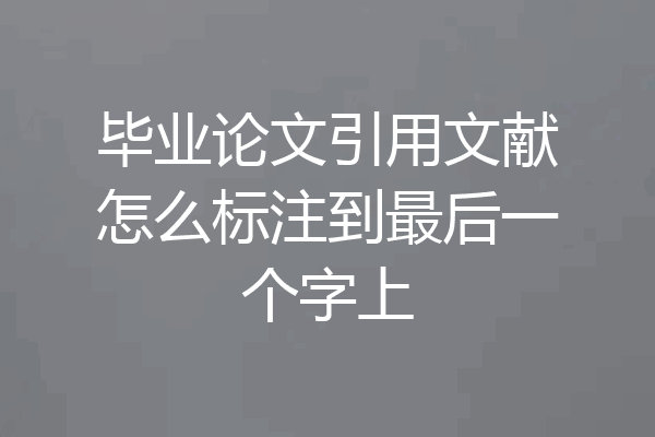毕业论文引用文献怎么标注到最后一个字上