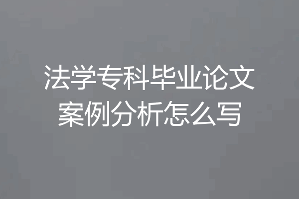 法学专科毕业论文案例分析怎么写