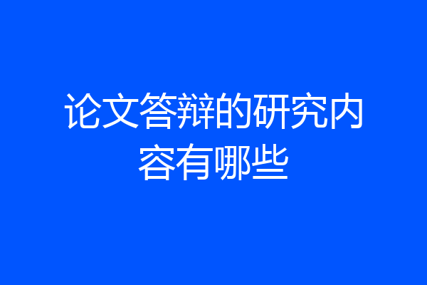 论文答辩的研究内容有哪些