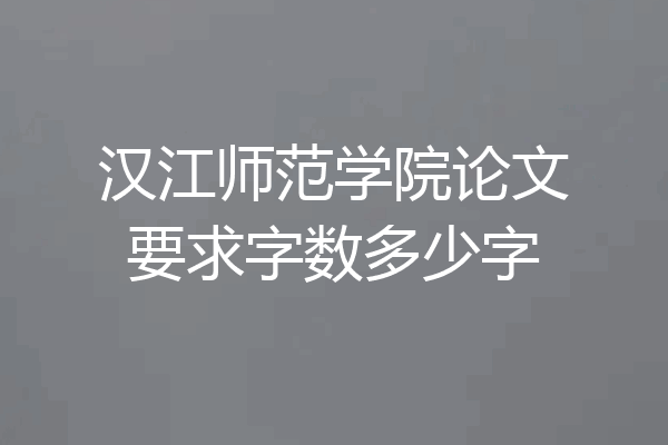 汉江师范学院论文要求字数多少字