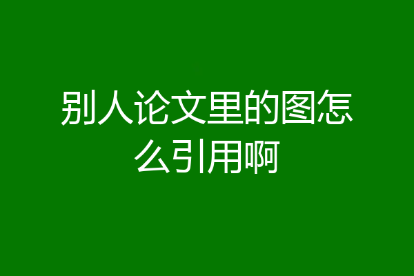 别人论文里的图怎么引用啊