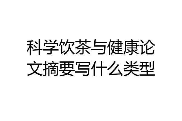 科学饮茶与健康论文摘要写什么类型