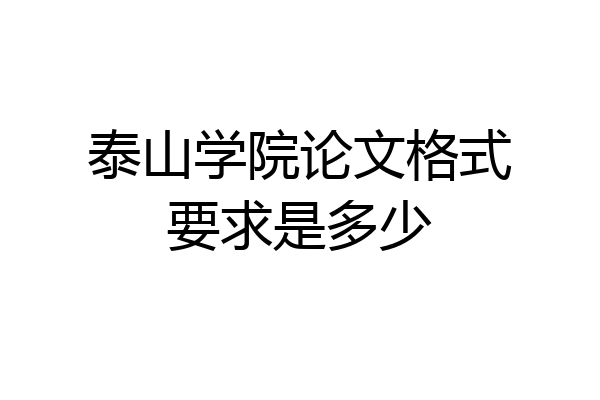 泰山学院论文格式要求是多少