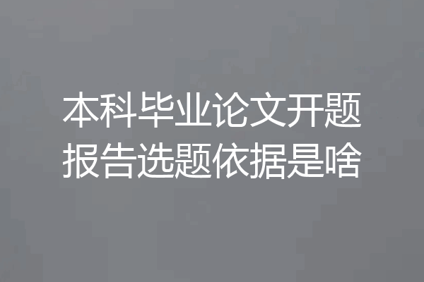 本科毕业论文开题报告选题依据是啥