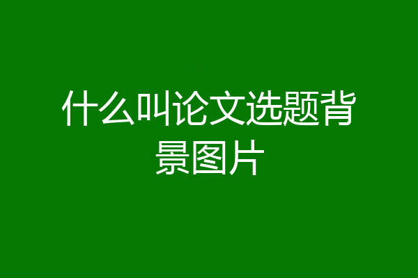 什么叫论文选题背景图片