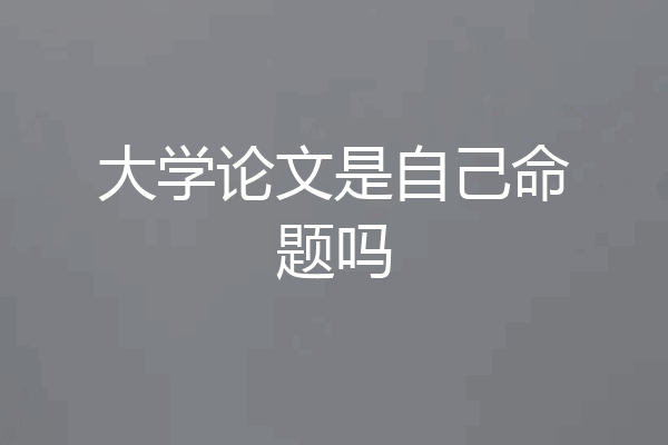 大学论文是自己命题吗