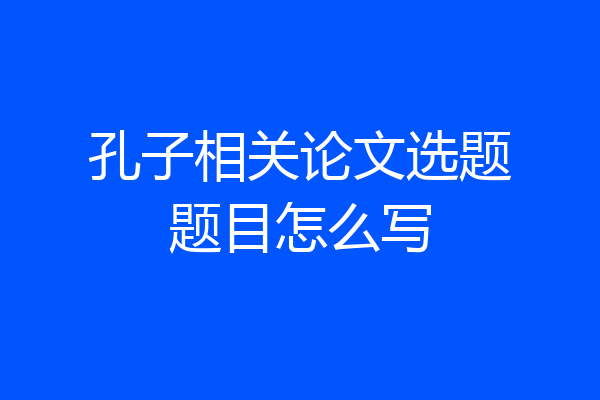 孔子相关论文选题题目怎么写